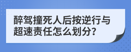 醉驾撞死人后按逆行与超速责任怎么划分？