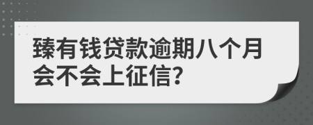 臻有钱贷款逾期八个月会不会上征信？