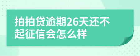 拍拍贷逾期26天还不起征信会怎么样