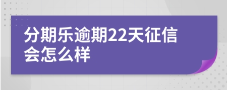 分期乐逾期22天征信会怎么样