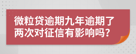 微粒贷逾期九年逾期了两次对征信有影响吗？