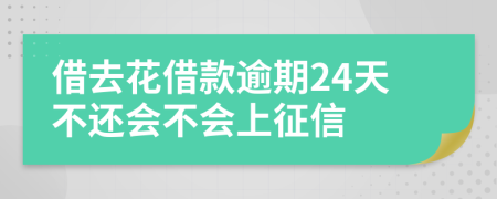 借去花借款逾期24天不还会不会上征信