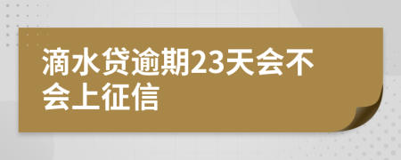 滴水贷逾期23天会不会上征信