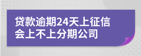 贷款逾期24天上征信会上不上分期公司