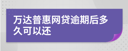 万达普惠网贷逾期后多久可以还