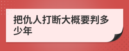 把仇人打断大概要判多少年
