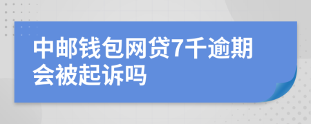 中邮钱包网贷7千逾期会被起诉吗