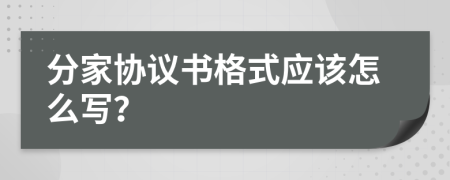 分家协议书格式应该怎么写？