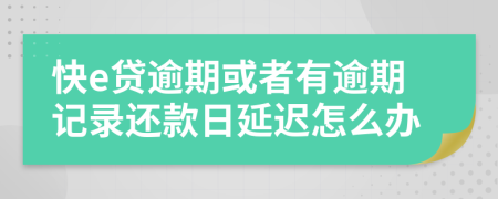 快e贷逾期或者有逾期记录还款日延迟怎么办