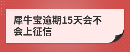 犀牛宝逾期15天会不会上征信