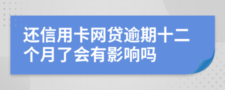 还信用卡网贷逾期十二个月了会有影响吗