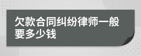 欠款合同纠纷律师一般要多少钱