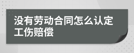 没有劳动合同怎么认定工伤赔偿