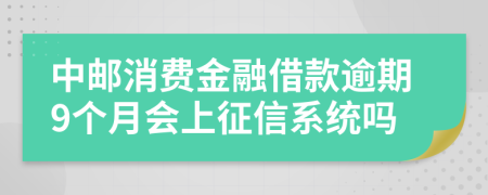 中邮消费金融借款逾期9个月会上征信系统吗