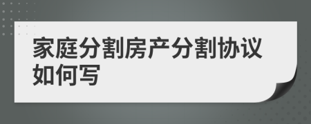 家庭分割房产分割协议如何写