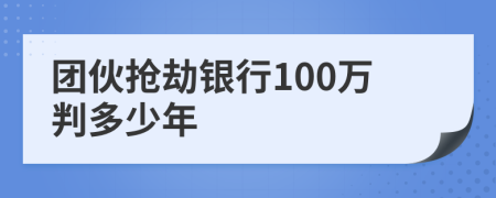 团伙抢劫银行100万判多少年