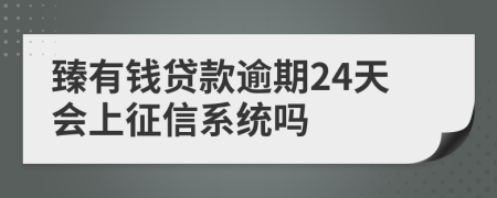 臻有钱贷款逾期24天会上征信系统吗