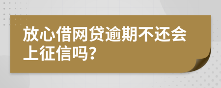 放心借网贷逾期不还会上征信吗？