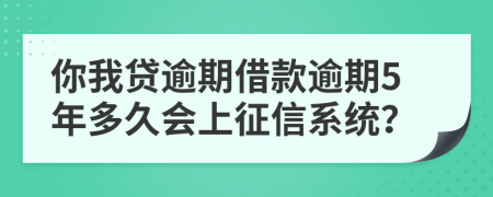 你我贷逾期借款逾期5年多久会上征信系统？