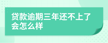 贷款逾期三年还不上了会怎么样