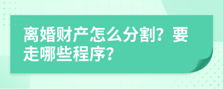 离婚财产怎么分割？要走哪些程序？