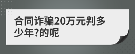 合同诈骗20万元判多少年?的呢