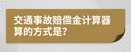 交通事故赔偿金计算器算的方式是？