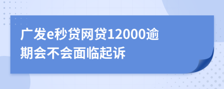 广发e秒贷网贷12000逾期会不会面临起诉