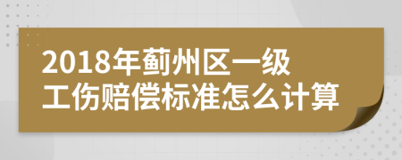 2018年蓟州区一级工伤赔偿标准怎么计算