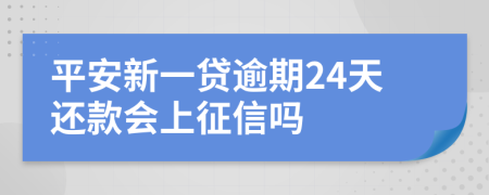 平安新一贷逾期24天还款会上征信吗