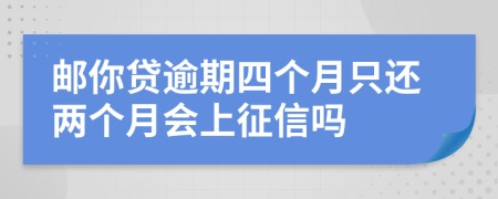 邮你贷逾期四个月只还两个月会上征信吗