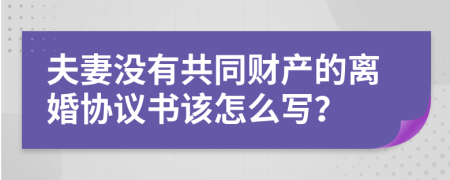 夫妻没有共同财产的离婚协议书该怎么写？