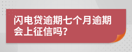 闪电贷逾期七个月逾期会上征信吗？