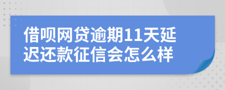 借呗网贷逾期11天延迟还款征信会怎么样