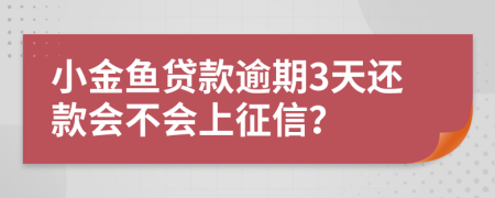 小金鱼贷款逾期3天还款会不会上征信？