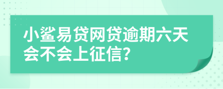 小鲨易贷网贷逾期六天会不会上征信？