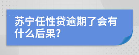 苏宁任性贷逾期了会有什么后果?