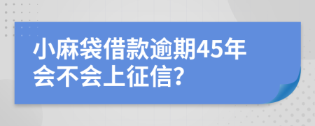 小麻袋借款逾期45年会不会上征信？