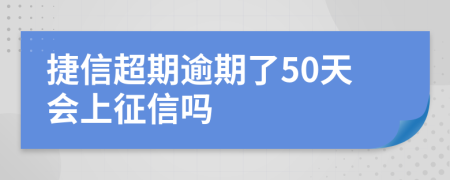 捷信超期逾期了50天会上征信吗