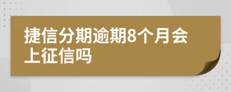 捷信分期逾期8个月会上征信吗