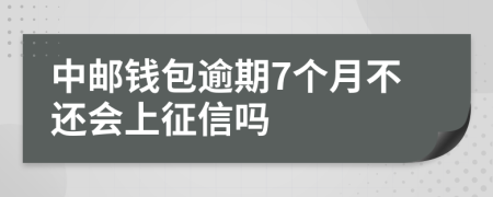 中邮钱包逾期7个月不还会上征信吗