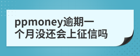 ppmoney逾期一个月没还会上征信吗