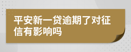 平安新一贷逾期了对征信有影响吗