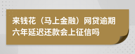 来钱花（马上金融）网贷逾期六年延迟还款会上征信吗