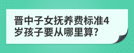 晋中子女抚养费标准4岁孩子要从哪里算?