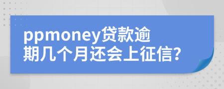 ppmoney贷款逾期几个月还会上征信？