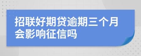 招联好期贷逾期三个月会影响征信吗