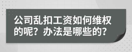 公司乱扣工资如何维权的呢？办法是哪些的？