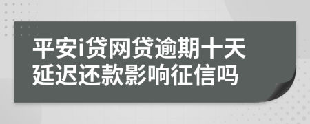 平安i贷网贷逾期十天延迟还款影响征信吗