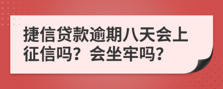 捷信贷款逾期八天会上征信吗？会坐牢吗？